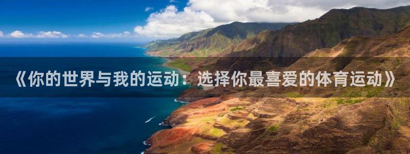 三亿体育登录：《你的世界与我的运动：选择你最喜爱的体育运动》